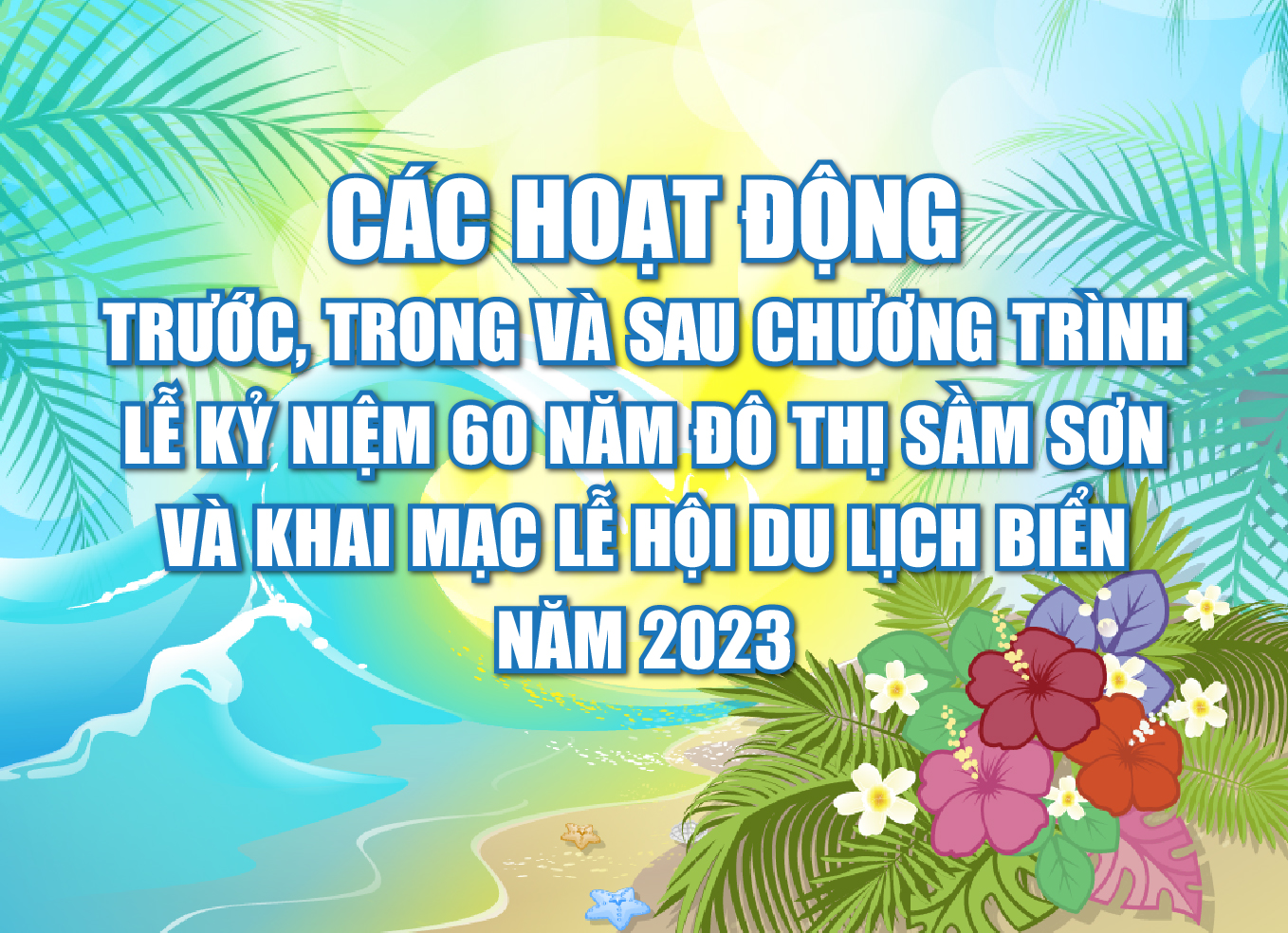 [Infographics] - Các hoạt động trước, trong và sau chương trình Lễ kỷ niệm 60 năm đô thị Sầm Sơn và Khai mạc Lễ hội du lịch biển năm 2023