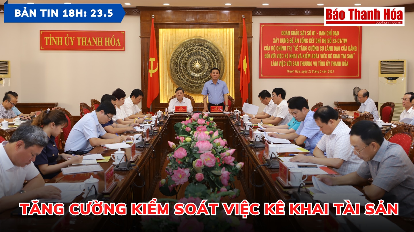 Bản tin 18 giờ ngày 23-5: Tăng cường kiểm soát việc kê khai tài sản