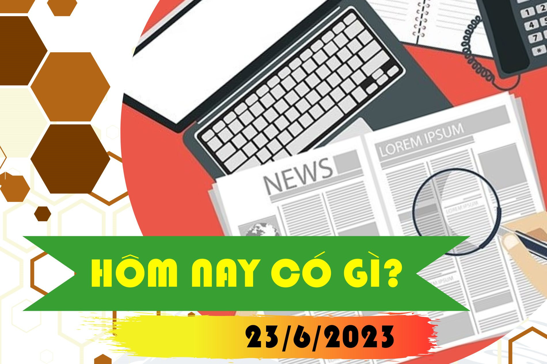 Hôm nay có gì? Ngày 23/6/2023