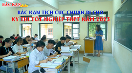 Bắc Kạn tích cực chuẩn bị cho Kỳ thi tốt nghiệp THPT năm 2023