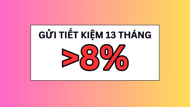 Xuất hiện ngân hàng có lãi suất 8% khi gửi tiết kiệm 13 tháng