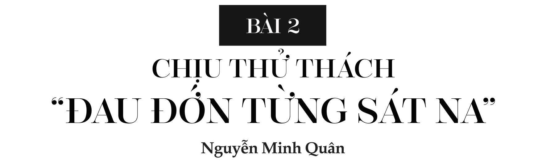 Bài 2: Chịu thử thách 'đau đớn từng sát na' ảnh 2