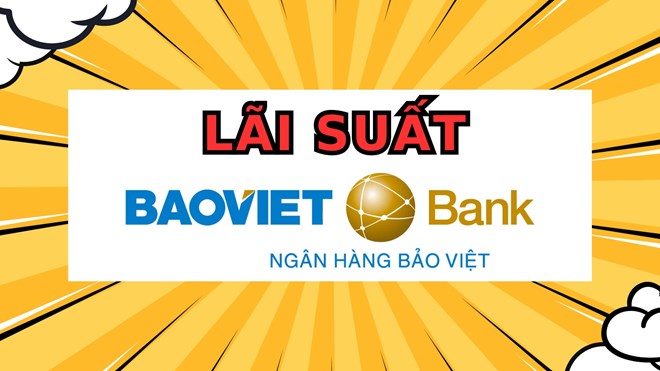 Cập nhật biến động lãi suất Baovietbank mới nhất đầu tháng 3