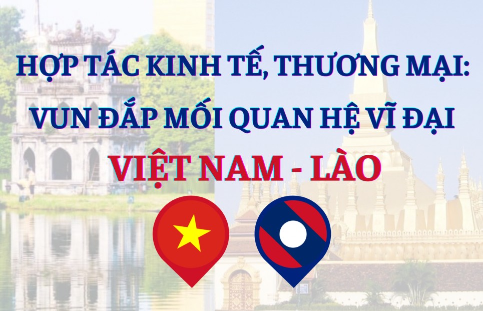 Infographics: Hợp tác kinh tế, thương mại góp phần vun đắp mối quan hệ vĩ đại Việt Nam - Lào