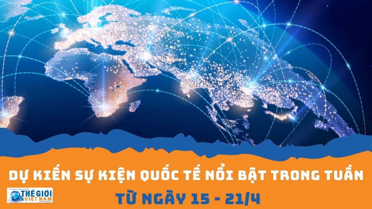 Dự kiến sự kiện quốc tế nổi bật tuần từ ngày 15/4-21/4. (Nguồn: Báo TG&VN)