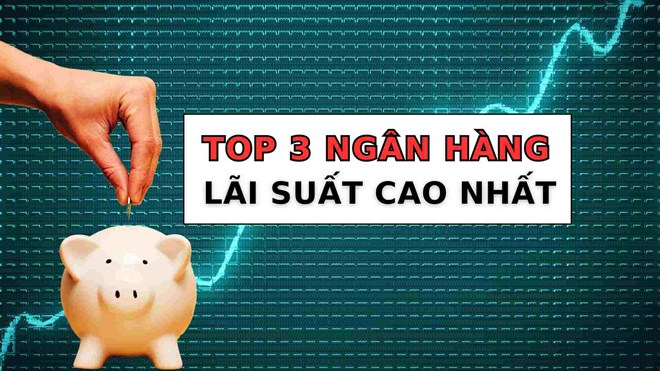 3 ngân hàng lãi suất cao khi gửi tiết kiệm 12 tháng